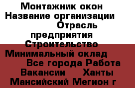 Монтажник окон › Название организации ­ Bravo › Отрасль предприятия ­ Строительство › Минимальный оклад ­ 70 000 - Все города Работа » Вакансии   . Ханты-Мансийский,Мегион г.